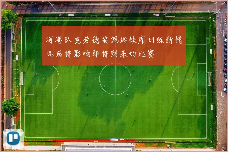 海港队克劳德安佩姆缺席训练新情况或将影响即将到来的比赛