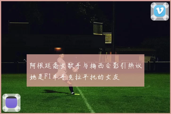 阿根廷裔女歌手与梅西合影引热议她是F1车手克拉平托的女友
