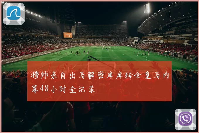 穆帅亲自出马解密库库转会皇马内幕48小时全记录
