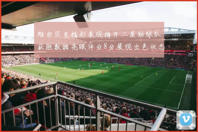维尔贝克精彩表现梅开二度助球队获胜数据亮眼评分8分展现出色状态