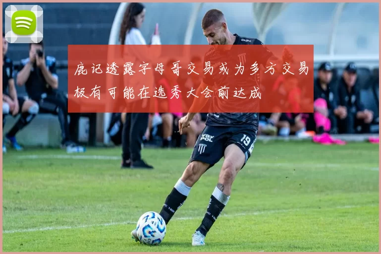 鹿记透露字母哥交易或为多方交易极有可能在选秀大会前达成