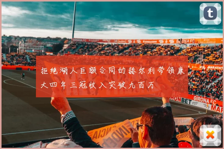 拒绝湖人巨额合同的赫尔利带领康大四年三冠收入突破九百万